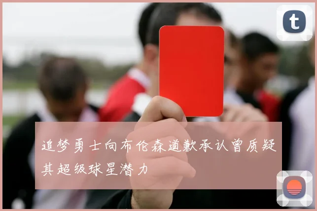 追梦勇士向布伦森道歉承认曾质疑其超级球星潜力
