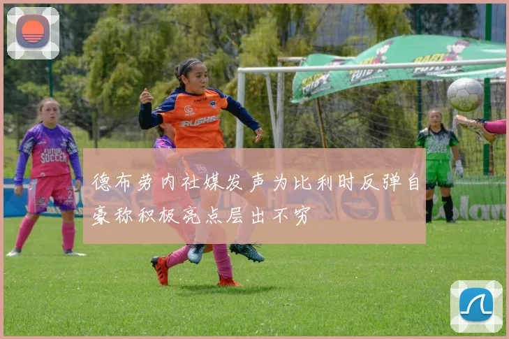 德布劳内社媒发声为比利时反弹自豪称积极亮点层出不穷