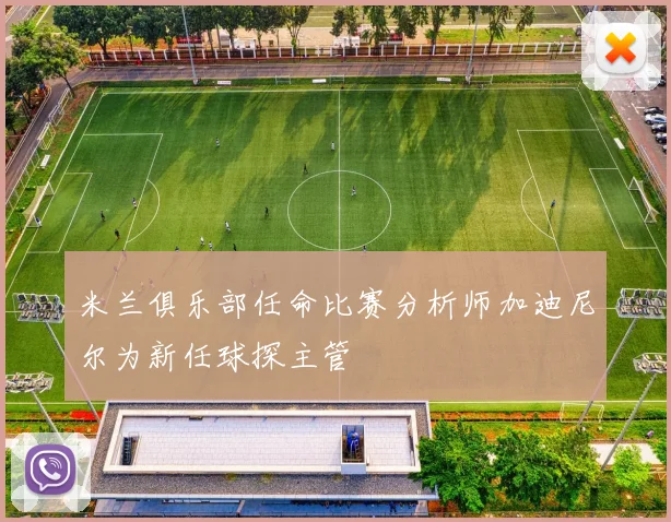 米兰俱乐部任命比赛分析师加迪尼尔为新任球探主管
