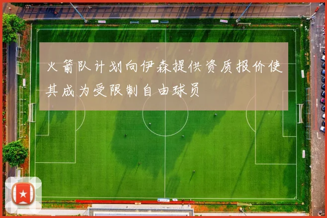 火箭队计划向伊森提供资质报价使其成为受限制自由球员