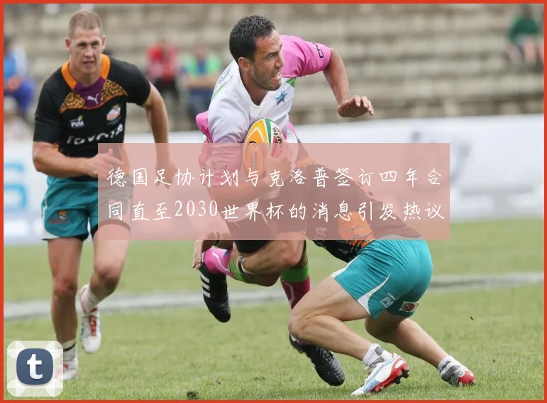 德国足协计划与克洛普签订四年合同直至2030世界杯的消息引发热议