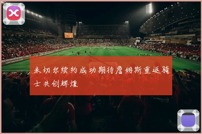 米切尔续约成功期待詹姆斯重返骑士共创辉煌
