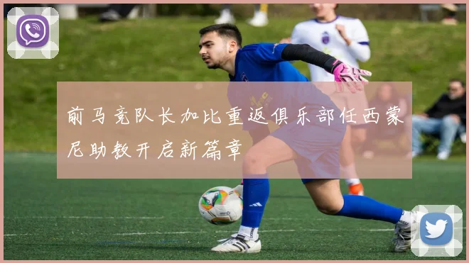 前马竞队长加比重返俱乐部任西蒙尼助教开启新篇章